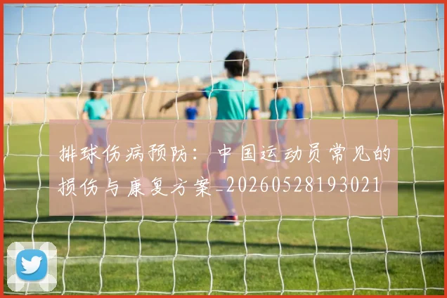 排球伤病预防：中国运动员常见的损伤与康复方案_20260528193021
