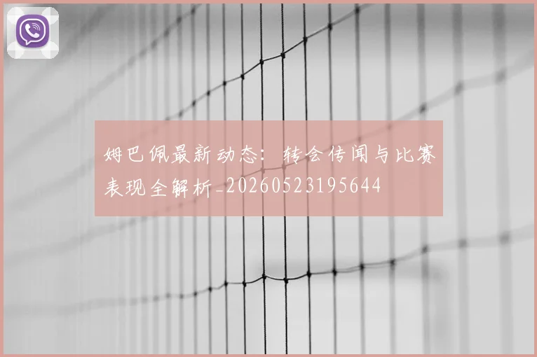 姆巴佩最新动态：转会传闻与比赛表现全解析_20260523195644
