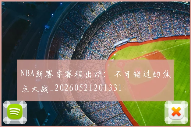 NBA新赛季赛程出炉：不可错过的焦点大战_20260521201331