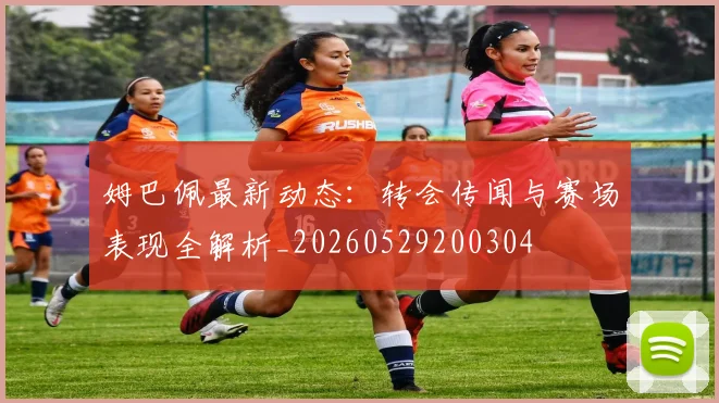 姆巴佩最新动态：转会传闻与赛场表现全解析_20260529200304