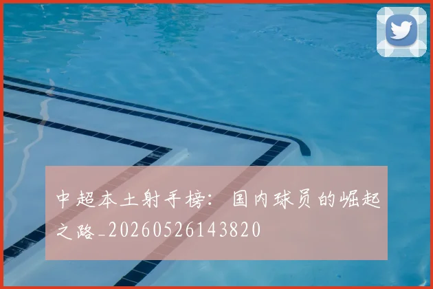 中超本土射手榜：国内球员的崛起之路_20260526143820