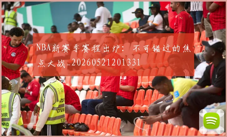 NBA新赛季赛程出炉:不可错过的焦点大战_20260521201331