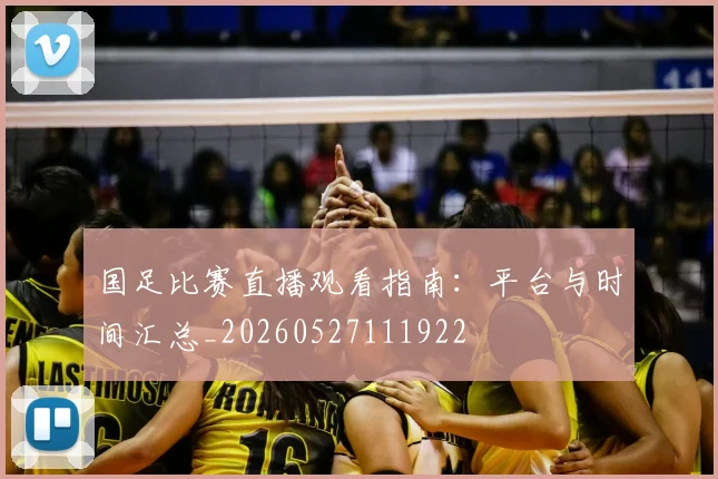 国足比赛直播观看指南:平台与时间汇总_20260527111922
