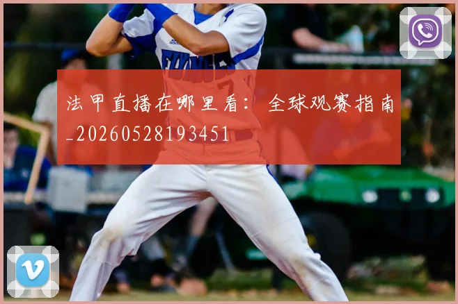 法甲直播在哪里看:全球观赛指南_20260528193451